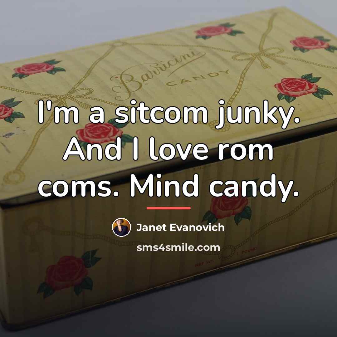 “I'm a sitcom junky. And I love rom coms. Mind…” quote by Janet Evanovich