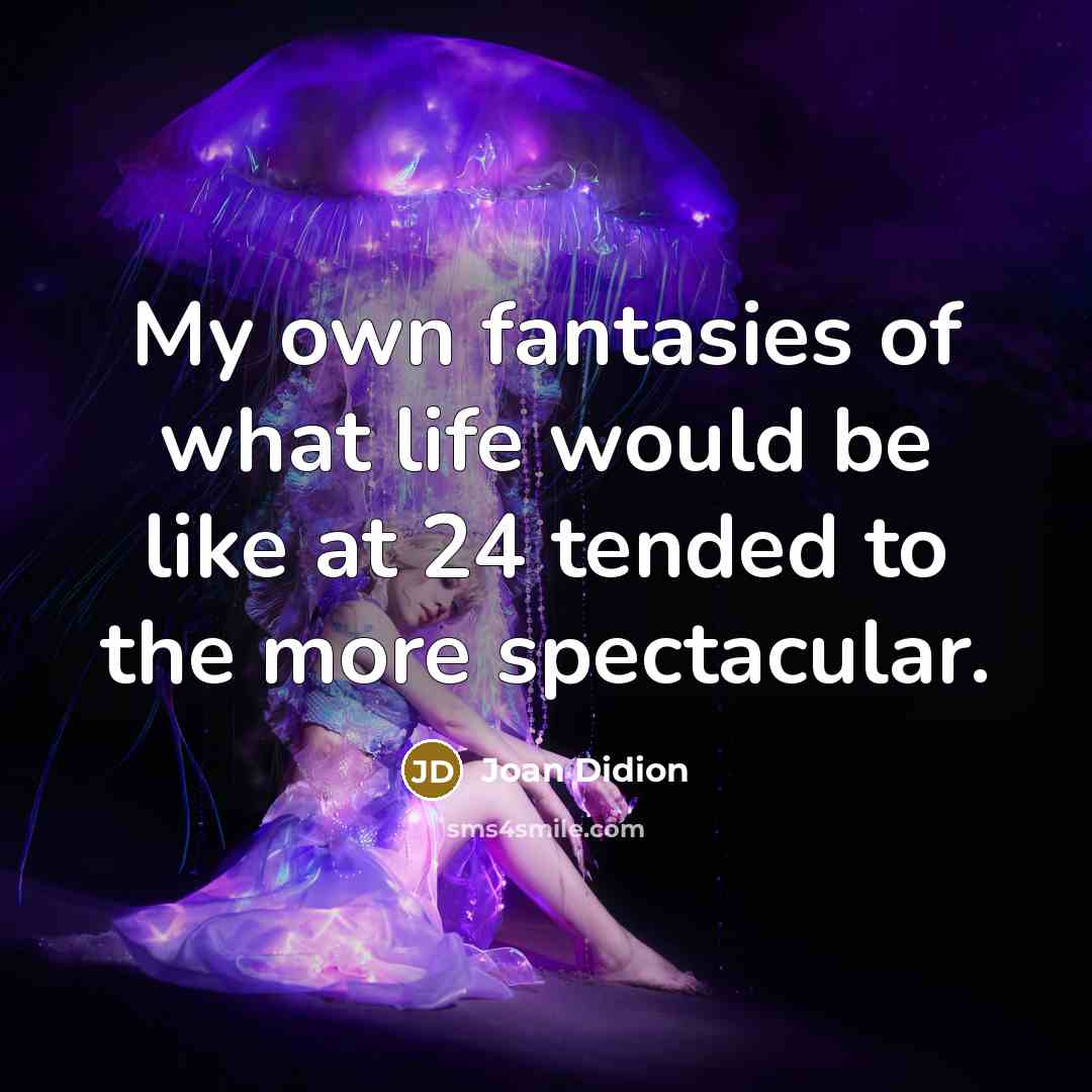 “My own fantasies of what life would be like at 24 tended to the more spectacular.” quote by Joan Didion