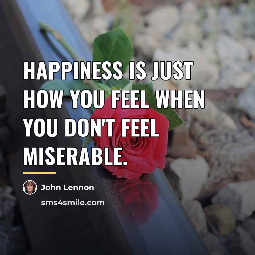 “Happiness is just how you feel when you don't feel…” quote by John Lennon