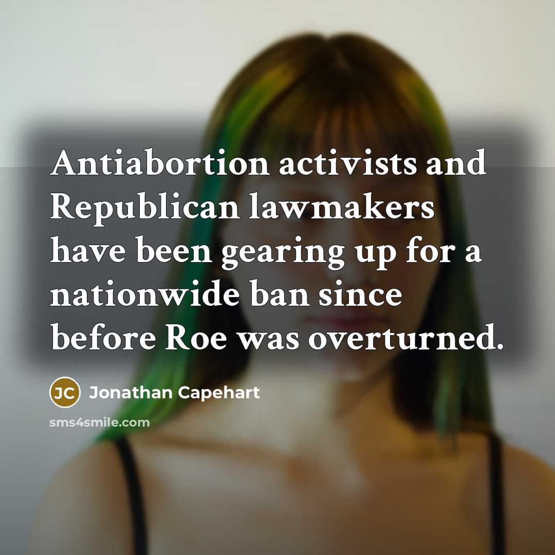 “Antiabortion activists and Republican lawmakers have been gearing up for a nationwide ban since before Roe was overturned.” quote by Jonathan Capehart