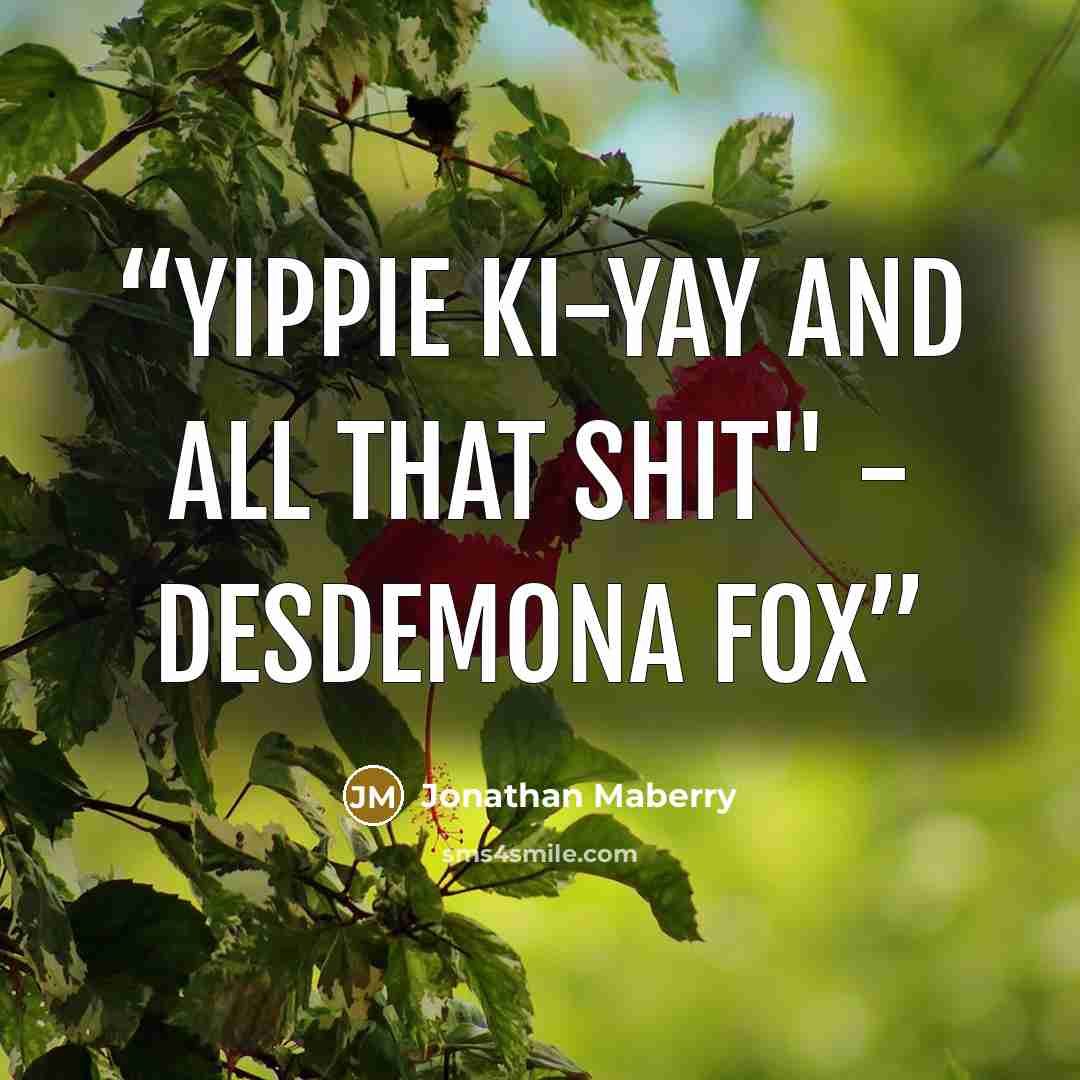 “Yippie ki-yay and all that shit" - Desdemona Fox” quote by Jonathan Maberry