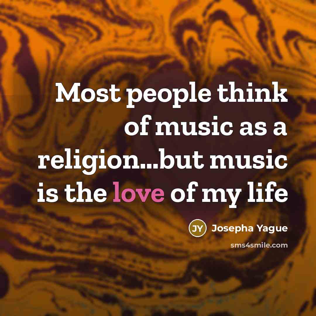 “Most people think of music as a religion.....but music is…” quote by Josepha Yague