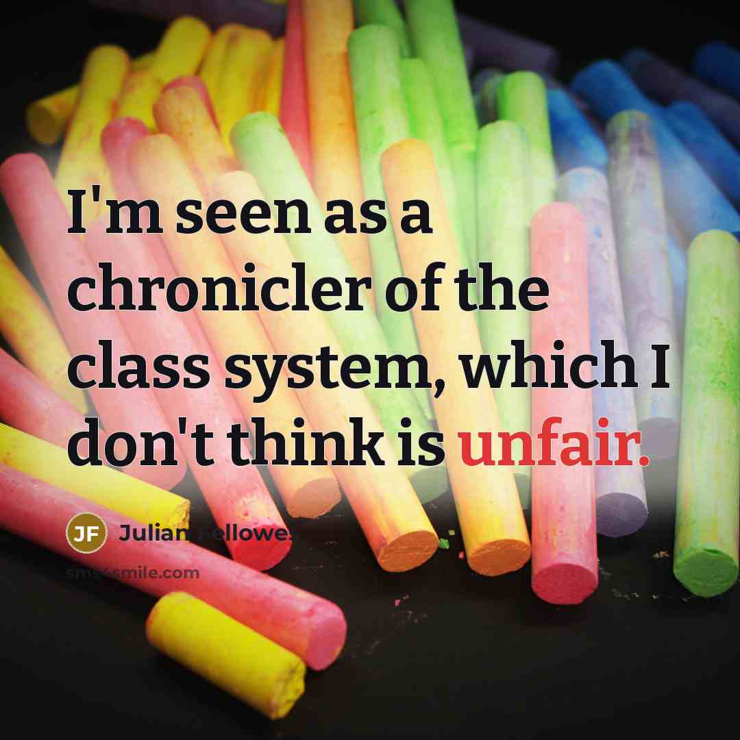 “I'm seen as a chronicler of the class system, which I don't think is unfair.” quote by Julian Fellowes