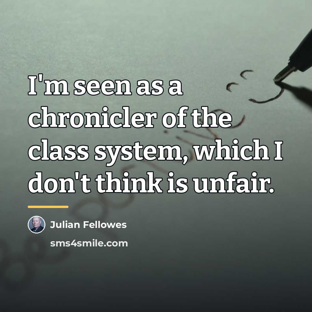 “I'm seen as a chronicler of the class system, which…” quote by Julian Fellowes