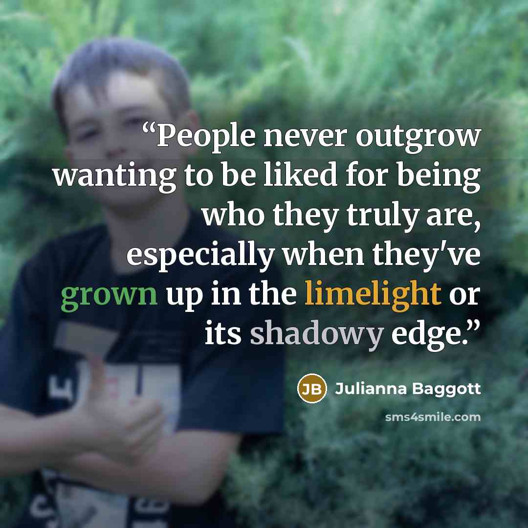 “People never outgrow wanting to be liked for being who they truly are, especially when they've grown up in the limelight or its shadowy edge.” quote by Julianna Baggott