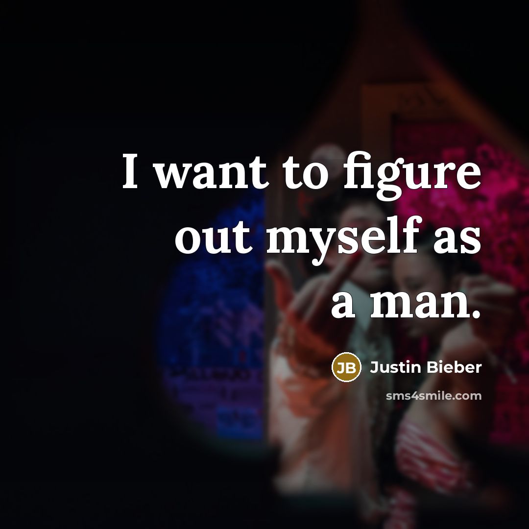 “I want to figure out myself as a man.…” quote by Justin Bieber