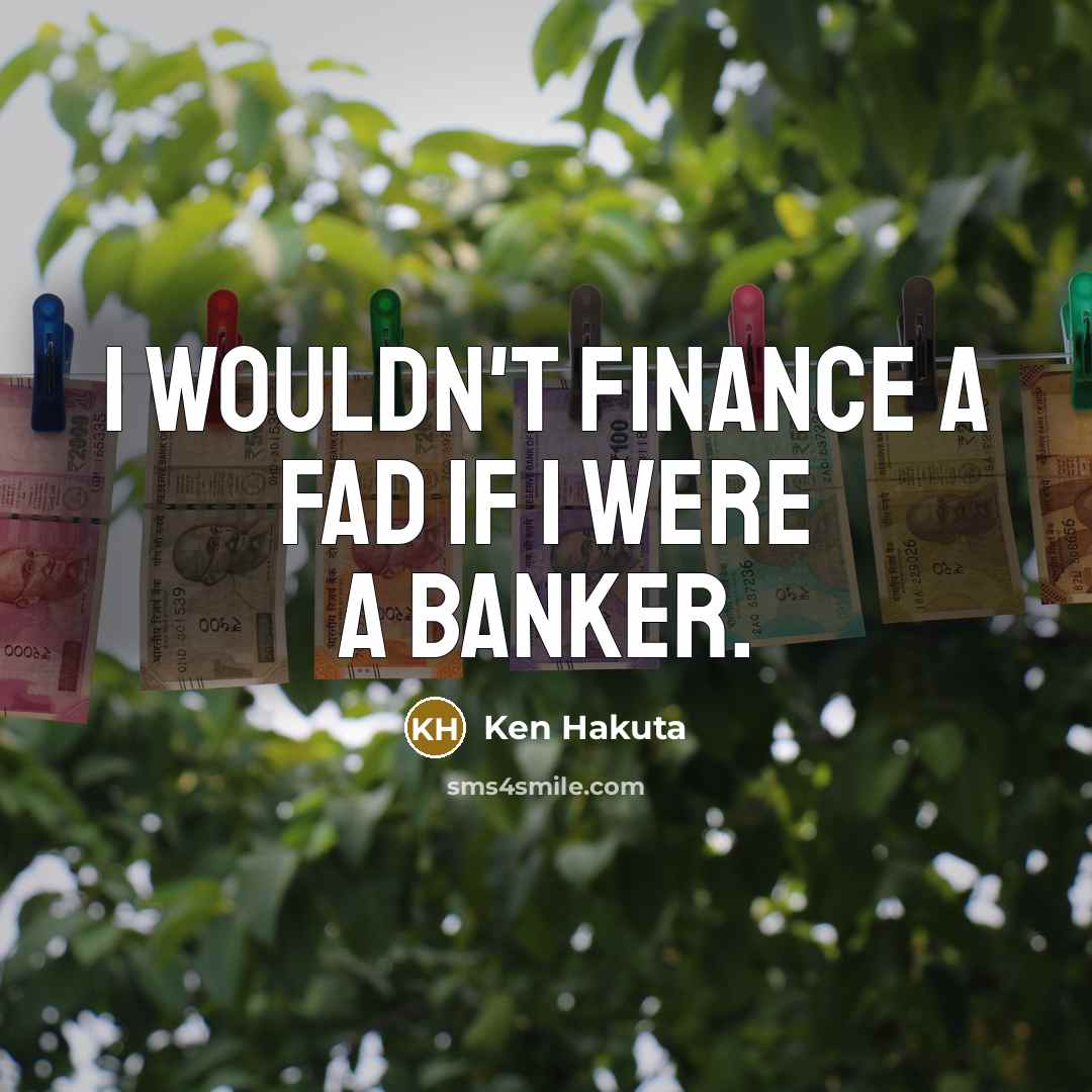 “I wouldn't finance a fad if I were a banker.…” quote by Ken Hakuta