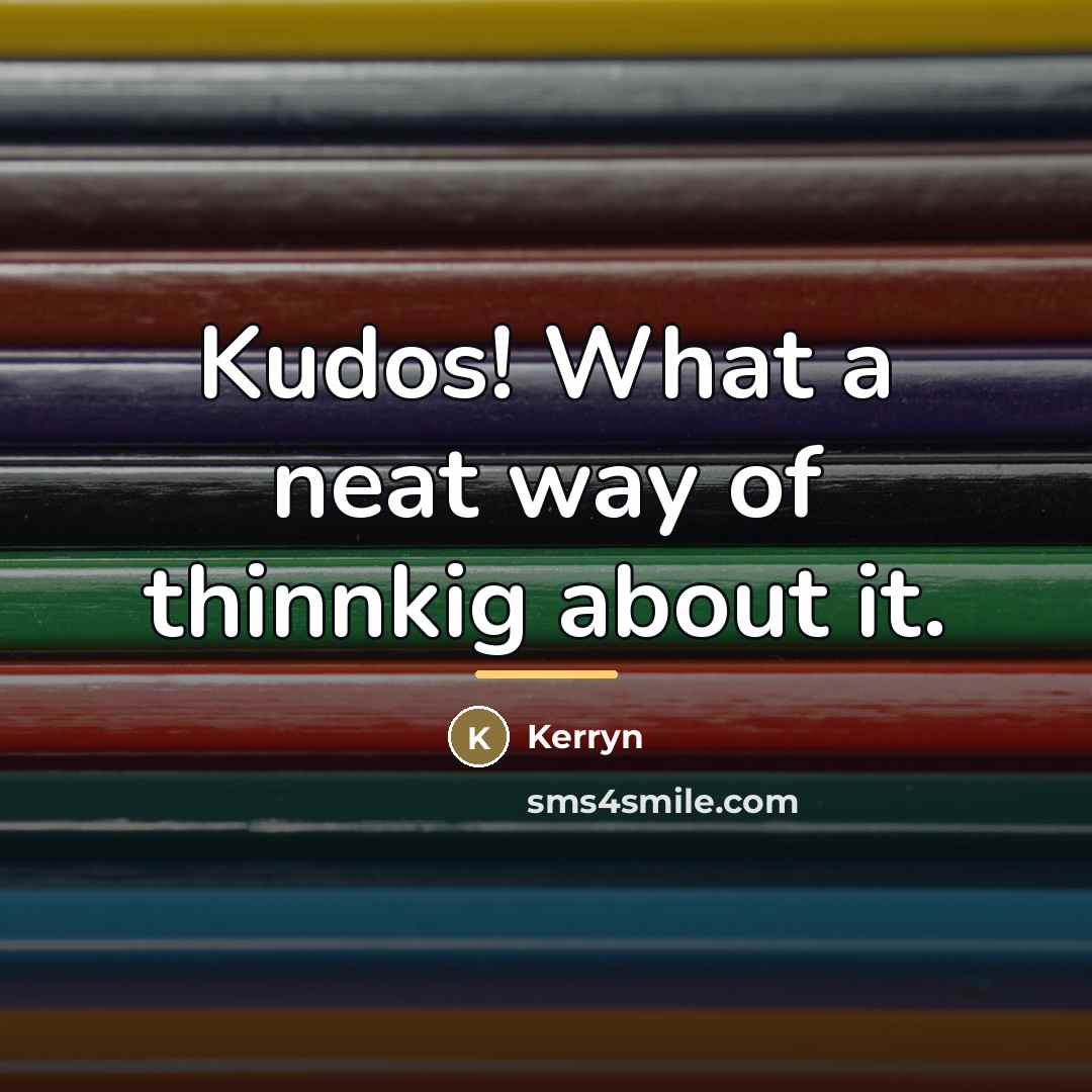 “Kudos! What a neat way of thinnkig about it.…” quote by Kerryn