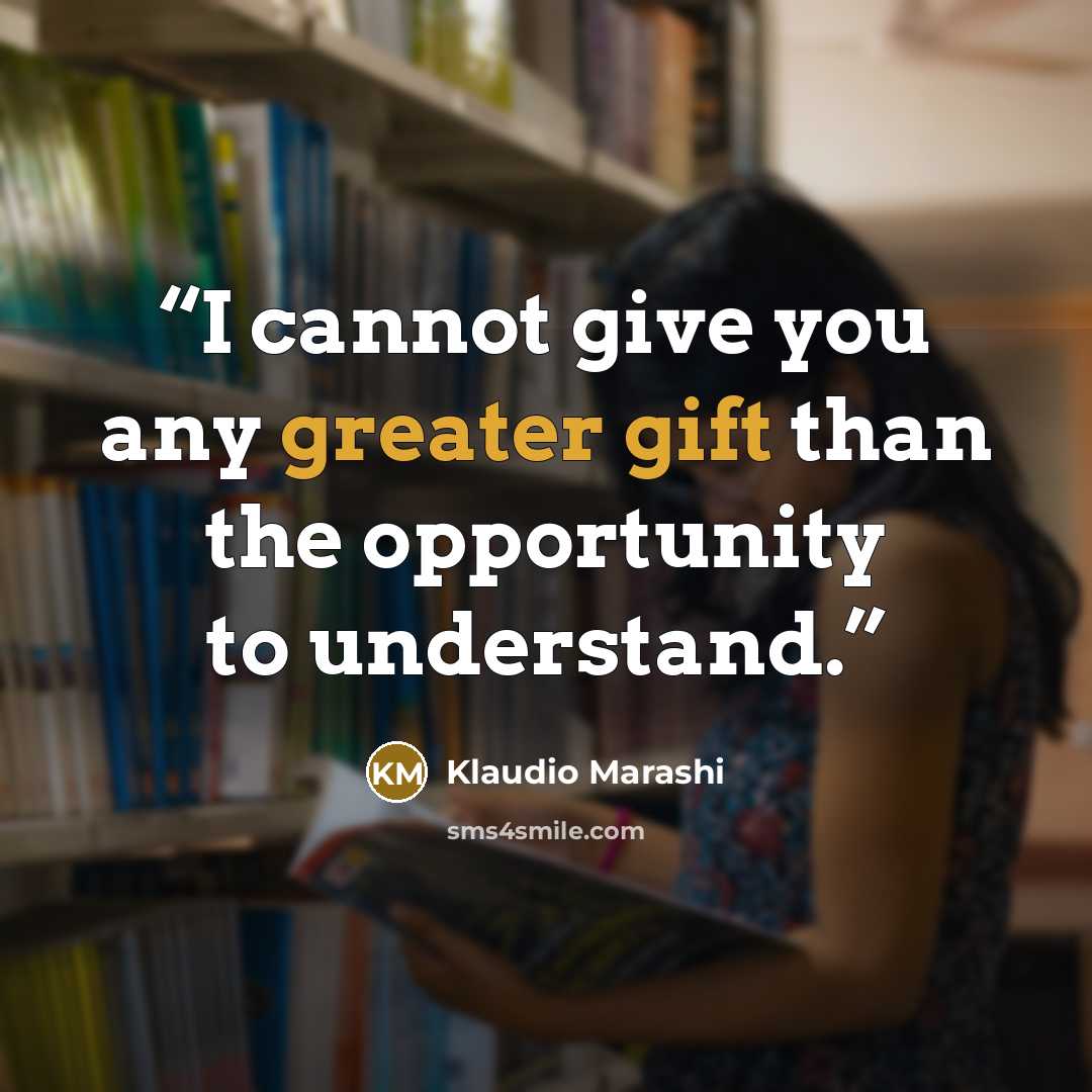 “I cannot give you any greater gift than the opportunity to understand.” quote by Klaudio Marashi