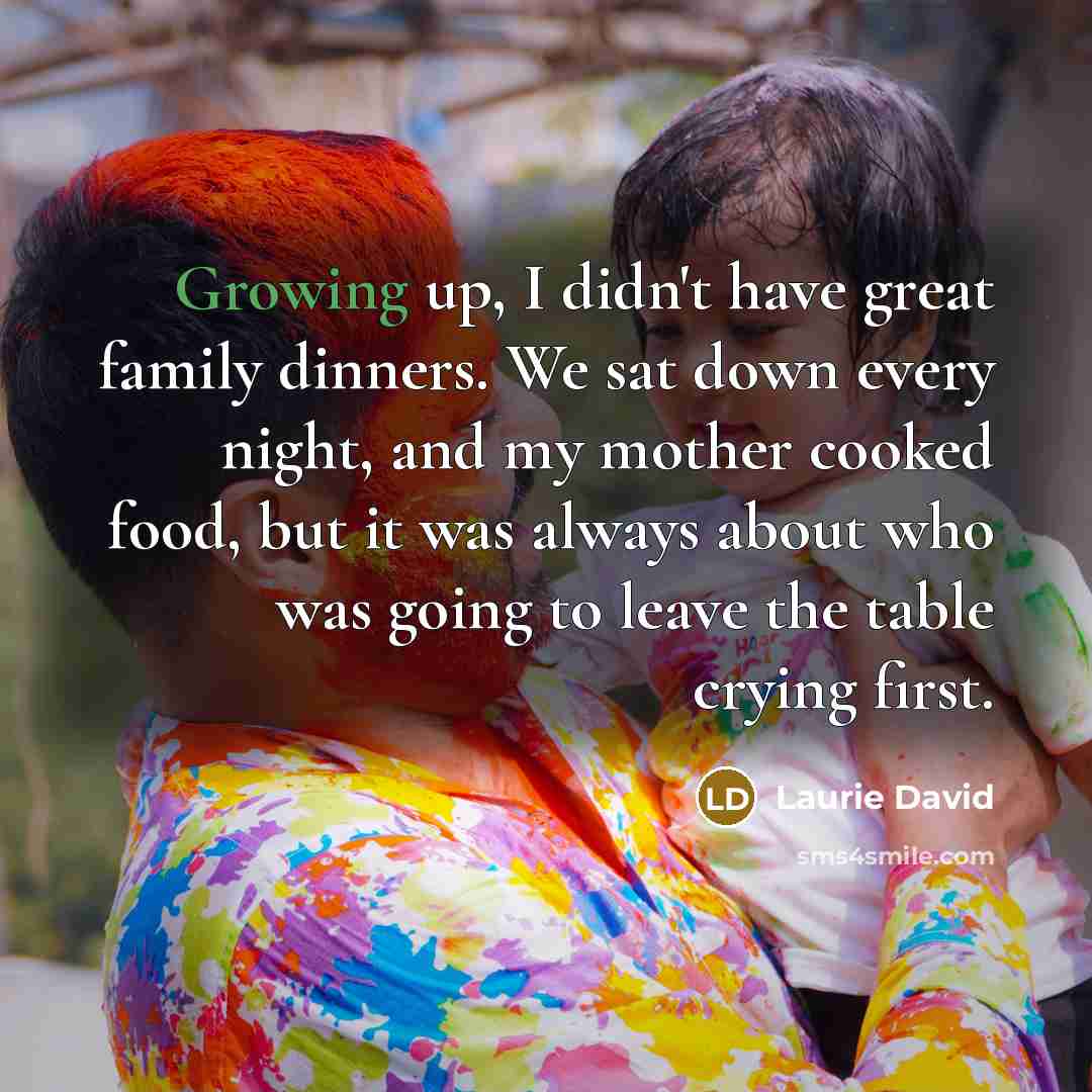 “Growing up, I didn't have great family dinners. We sat…” quote by Laurie David