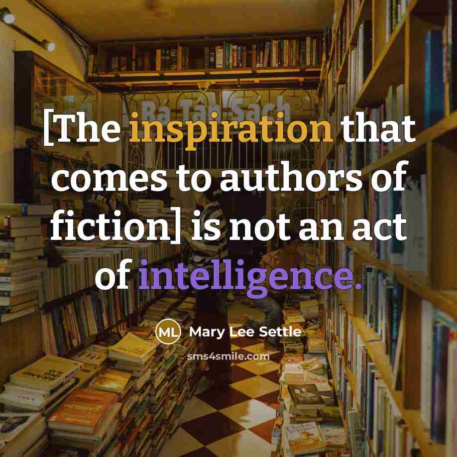 “[The inspiration that comes to authors of fiction] is not an act of intelligence.” quote by Mary Lee Settle