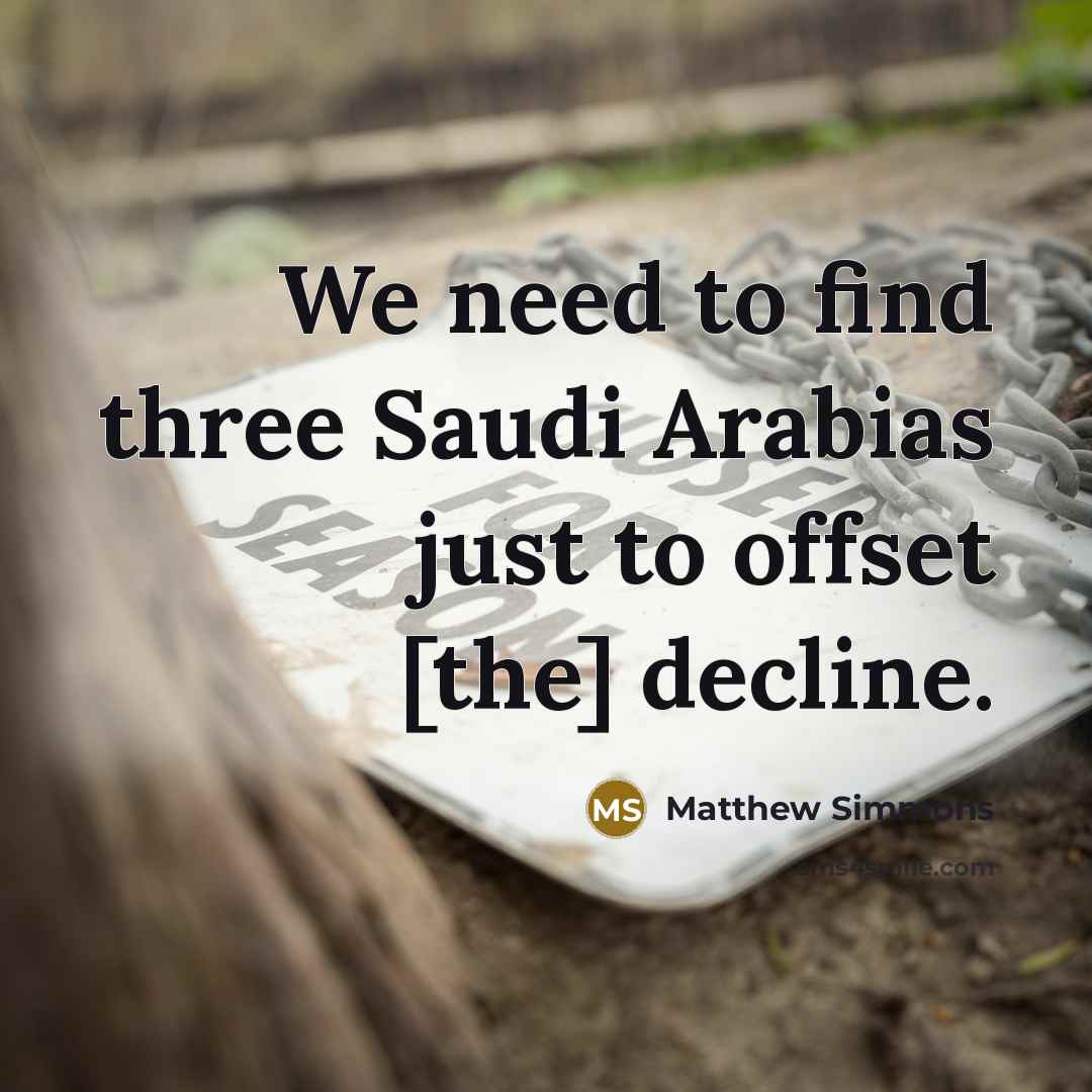 “We need to find three Saudi Arabias just to offset…” quote by Matthew Simmons