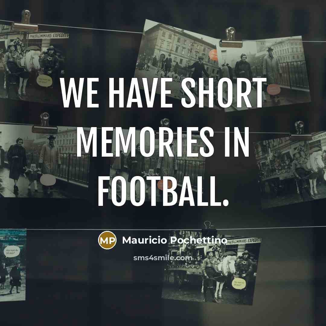 “We have short memories in football.…” quote by Mauricio Pochettino