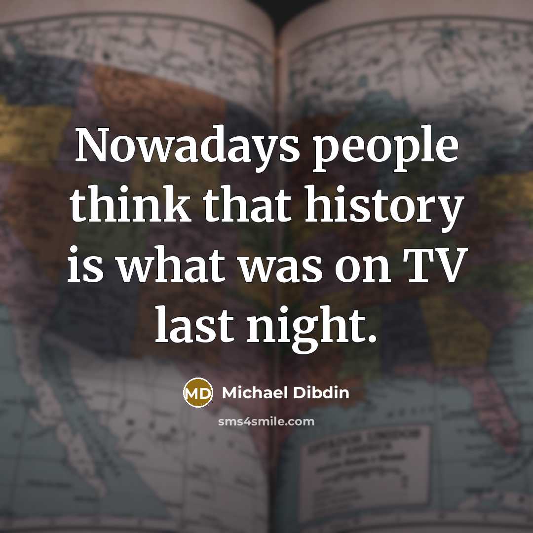 “Nowadays people think that history is what was on TV…” quote by Michael Dibdin