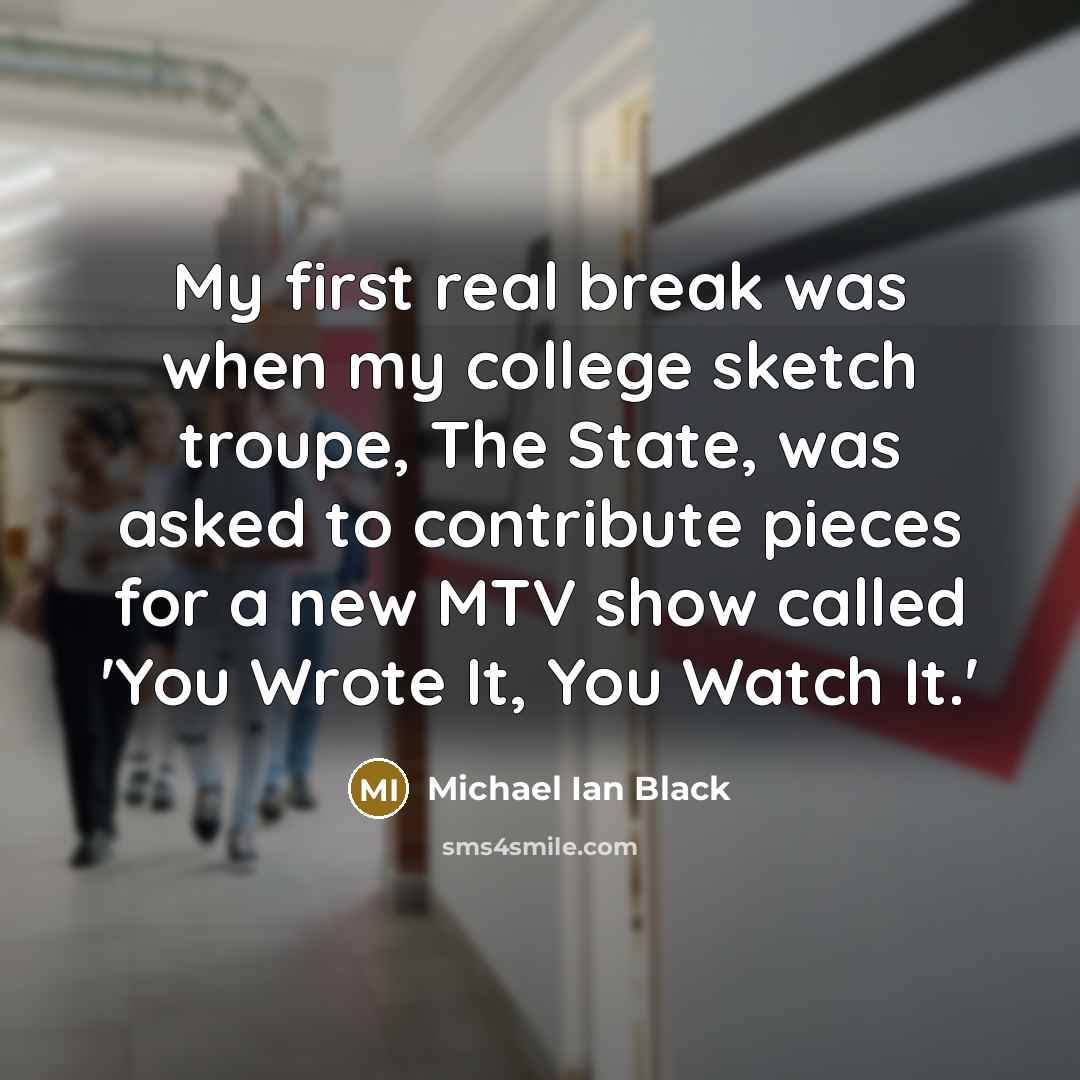 “My first real break was when my college sketch troupe,…” quote by Michael Ian Black