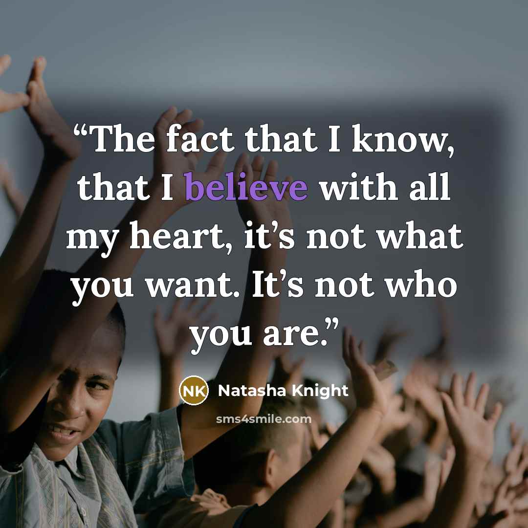 “The fact that I know, that I believe with all my heart, it’s not what you want. It’s not who you are.” quote by Natasha Knight