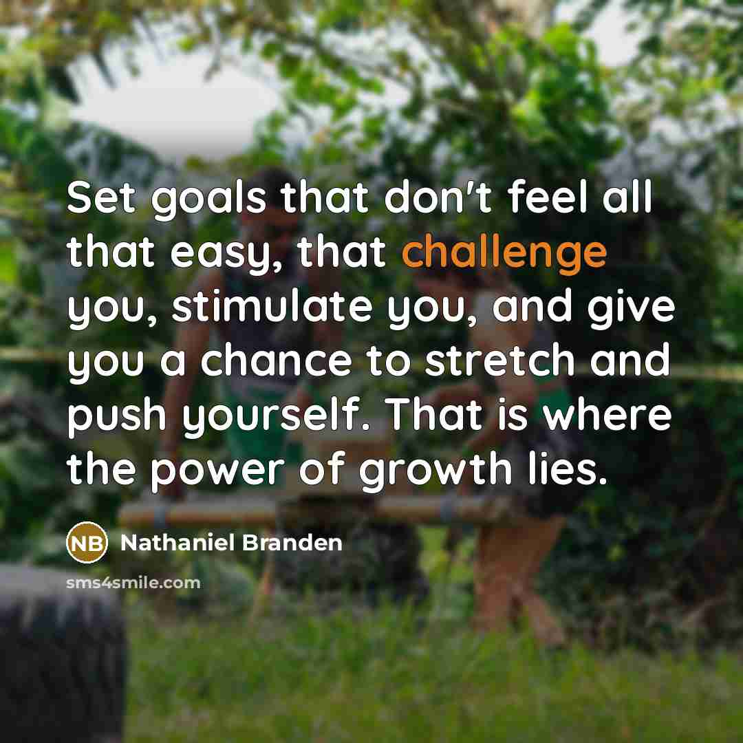 “Set goals that don't feel all that easy, that challenge…” quote by Nathaniel Branden