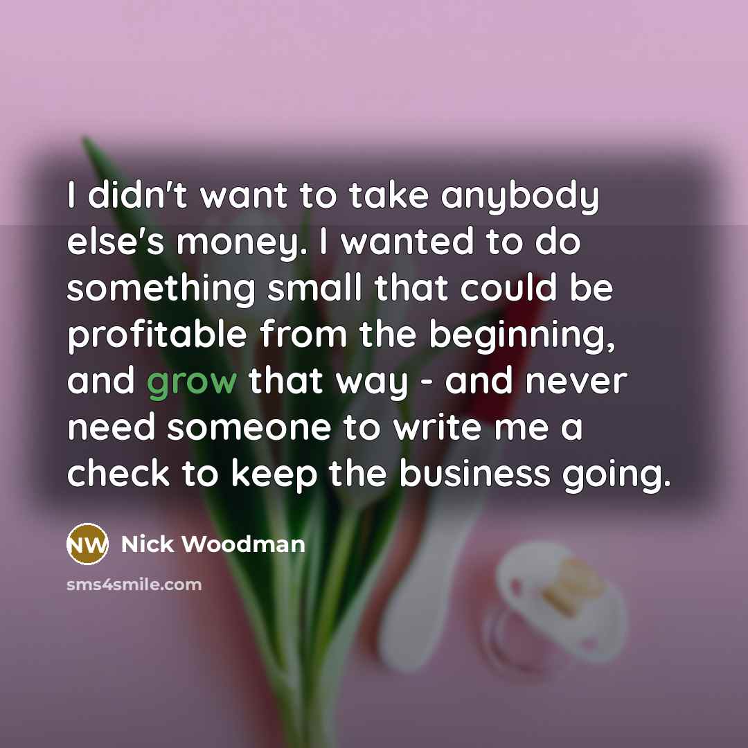 “I didn't want to take anybody else's money. I wanted…” quote by Nick Woodman