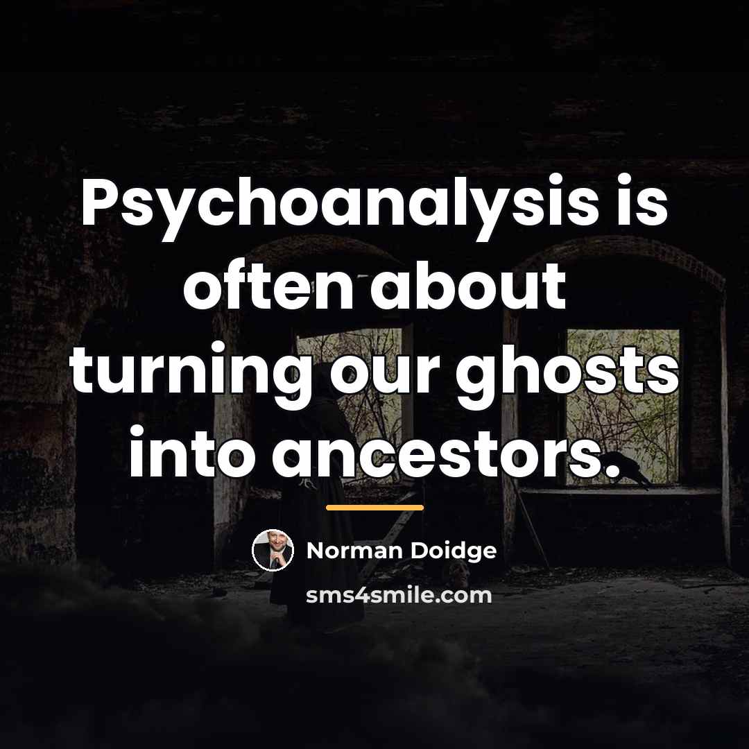 “Psychoanalysis is often about turning our ghosts into ancestors.…” quote by Norman Doidge