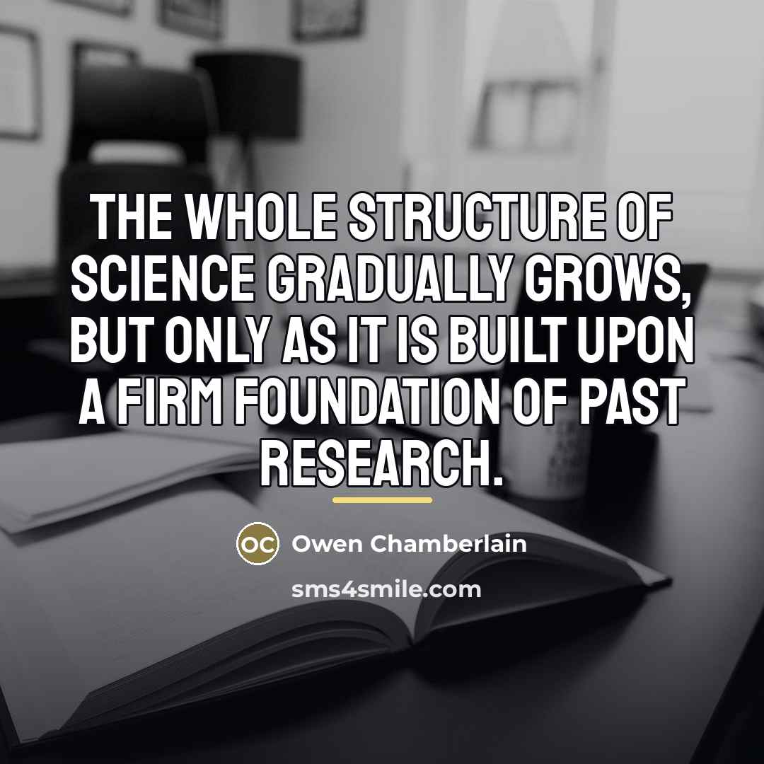 “The whole structure of science gradually grows, but only as…” quote by Owen Chamberlain