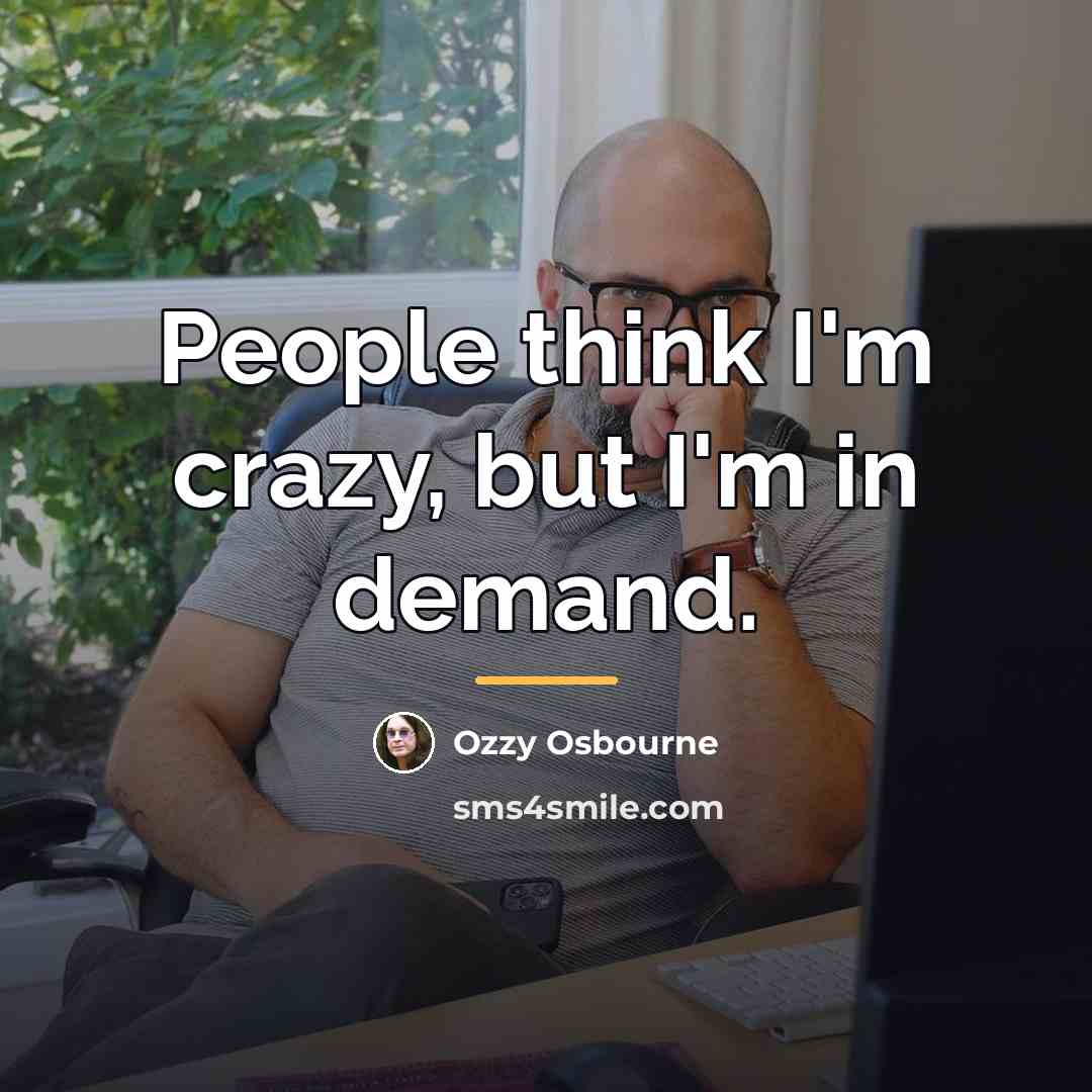 “People think I'm crazy, but I'm in demand.…” quote by Ozzy Osbourne