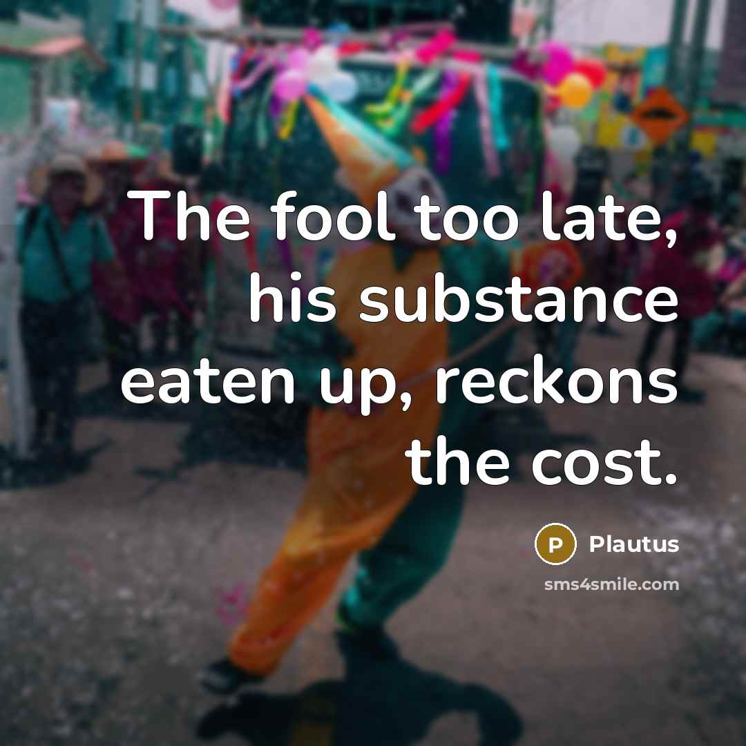 “The fool too late, his substance eaten up, reckons the…” quote by Plautus