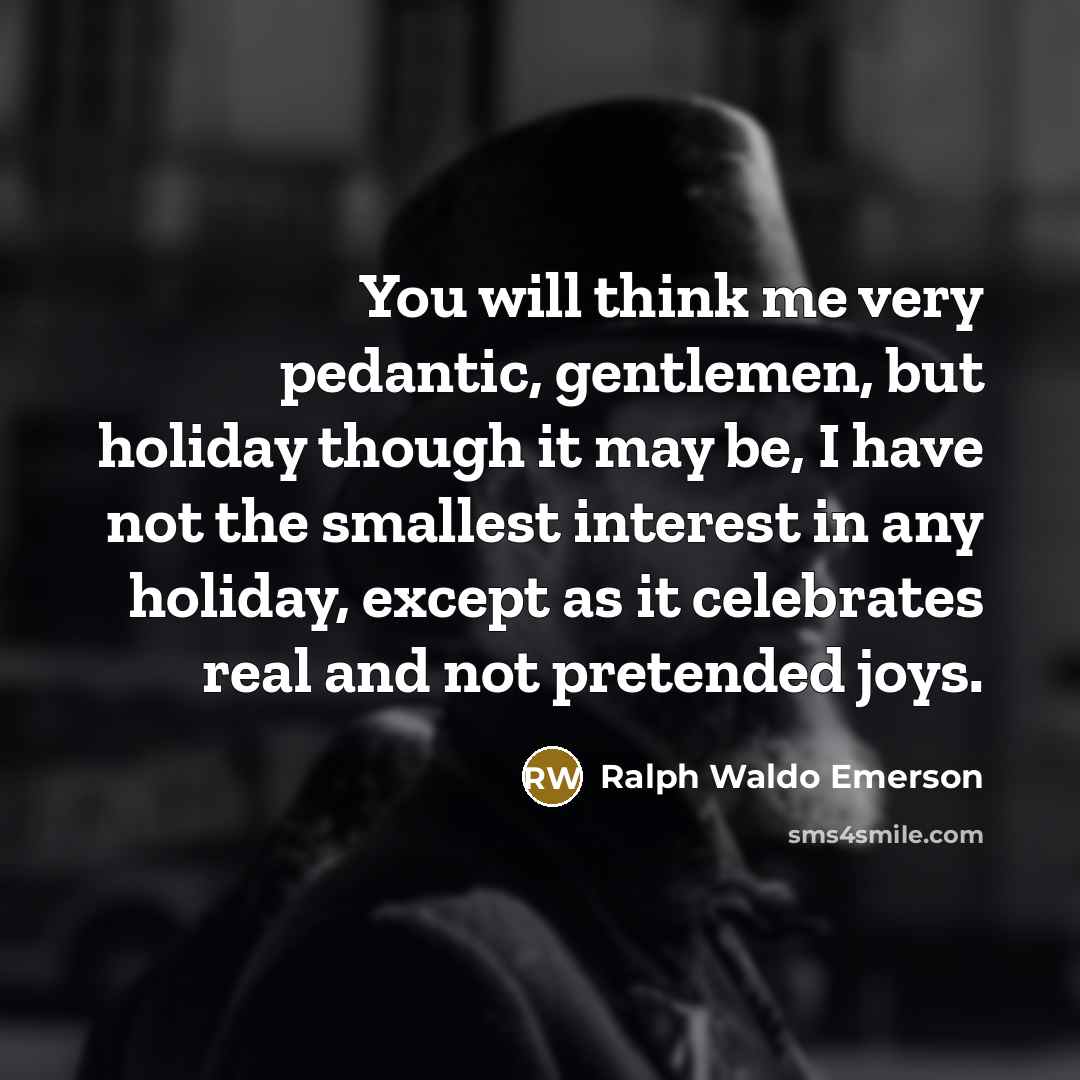 “You will think me very pedantic, gentlemen, but holiday though…” quote by Ralph Waldo Emerson