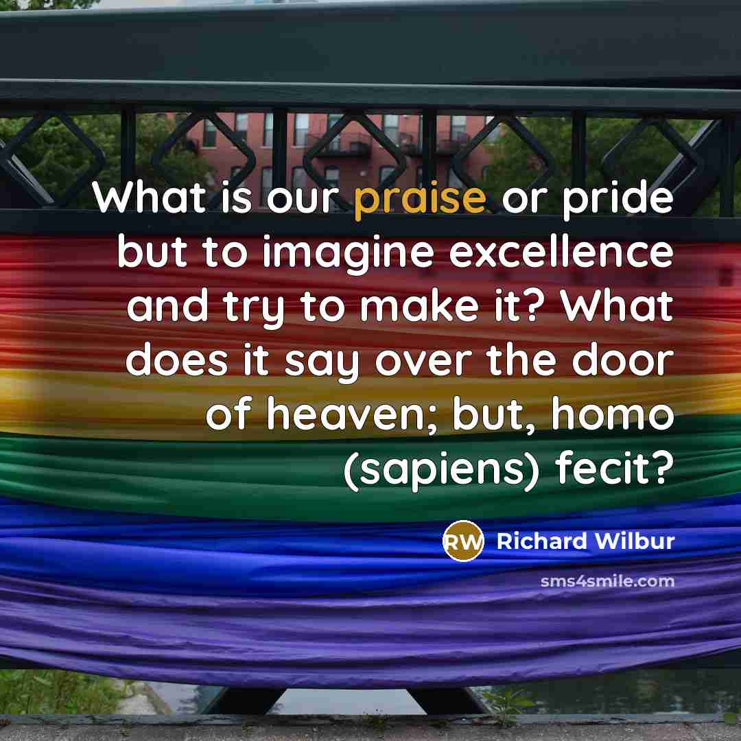 “What is our praise or pride but to imagine excellence…” quote by Richard Wilbur
