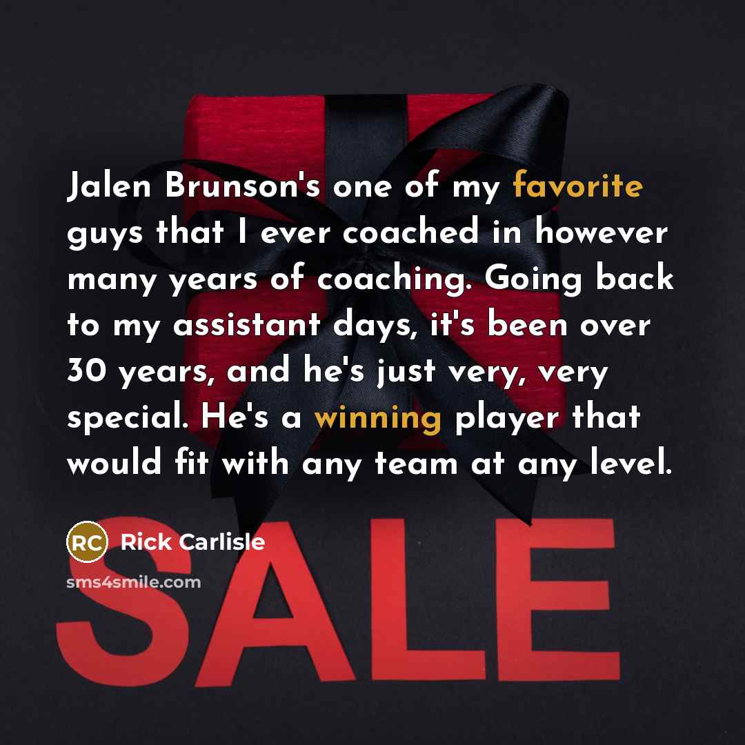 “Jalen Brunson's one of my favorite guys that I ever coached in however many years of coaching. Going back to my assistant days, it's been over 30 years, and he's just very, very special. He's a winning player that would fit with any team at any level.” quote by Rick Carlisle