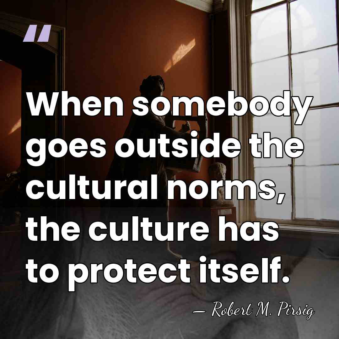 When somebody goes outside the cultural norms, the culture has to protect&hellip; - Robert M. Pirsig