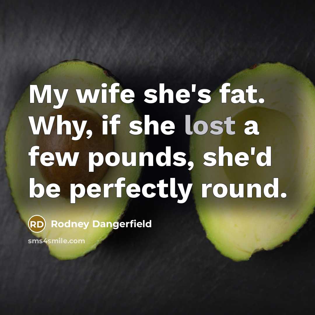 “My wife she's fat. Why, if she lost a few…” quote by Rodney Dangerfield