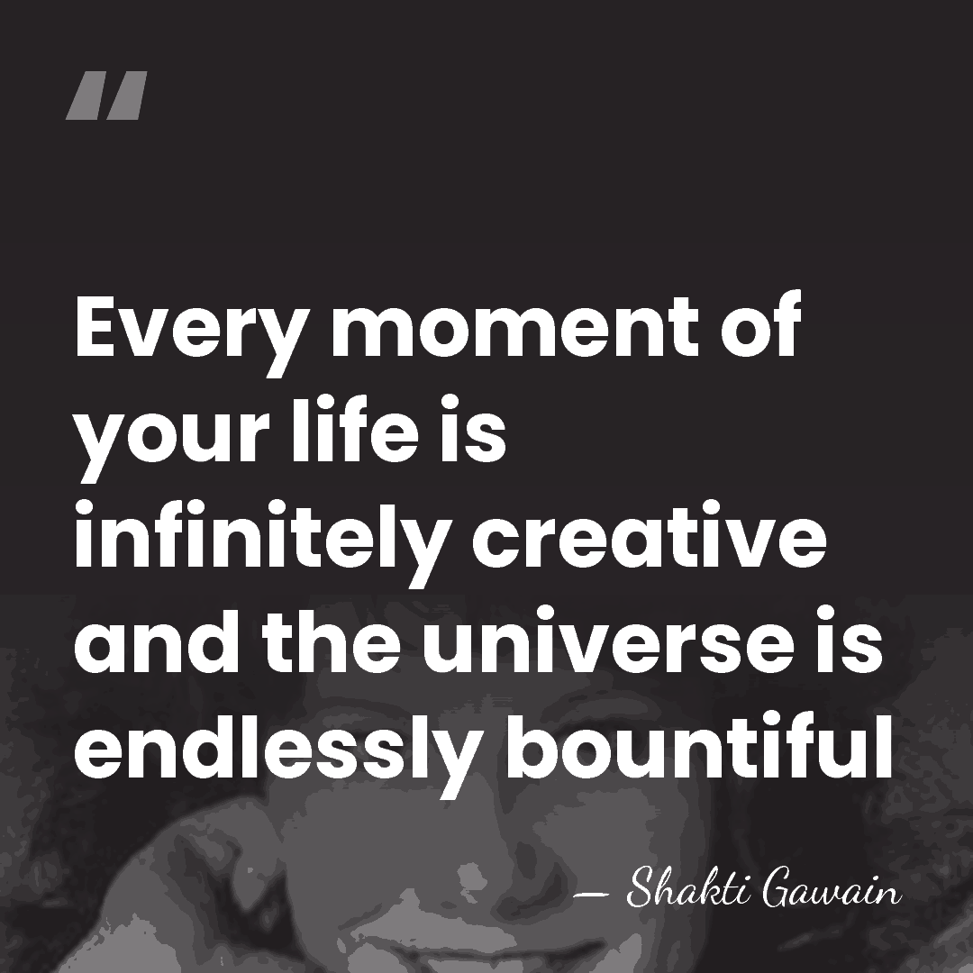 Every moment of your life is infinitely creative and the universe is&hellip; - Shakti Gawain