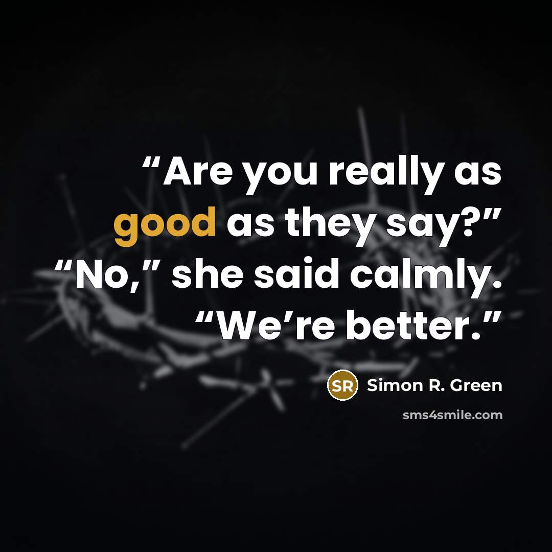 “Are you really as good as they say?” “No,” she said calmly. “We’re better.” quote by Simon R. Green