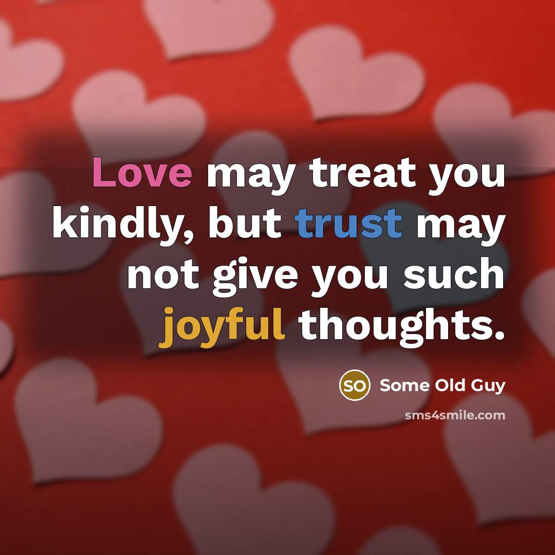 “Love may treat you kindly, but trust may not give…” quote by Some Old Guy