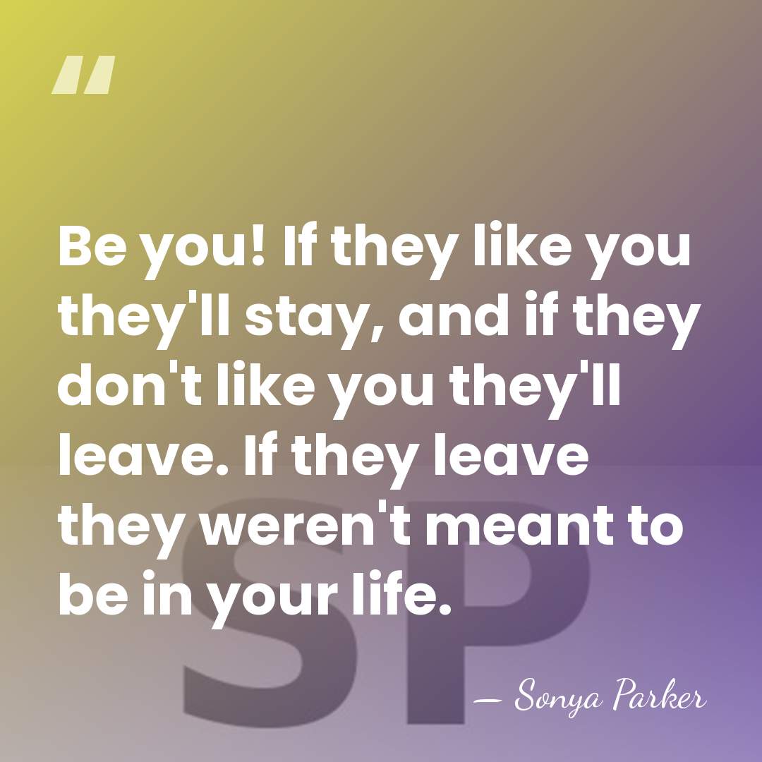 Be you! If they like you they'll stay, and if they don't&hellip; - Sonya Parker