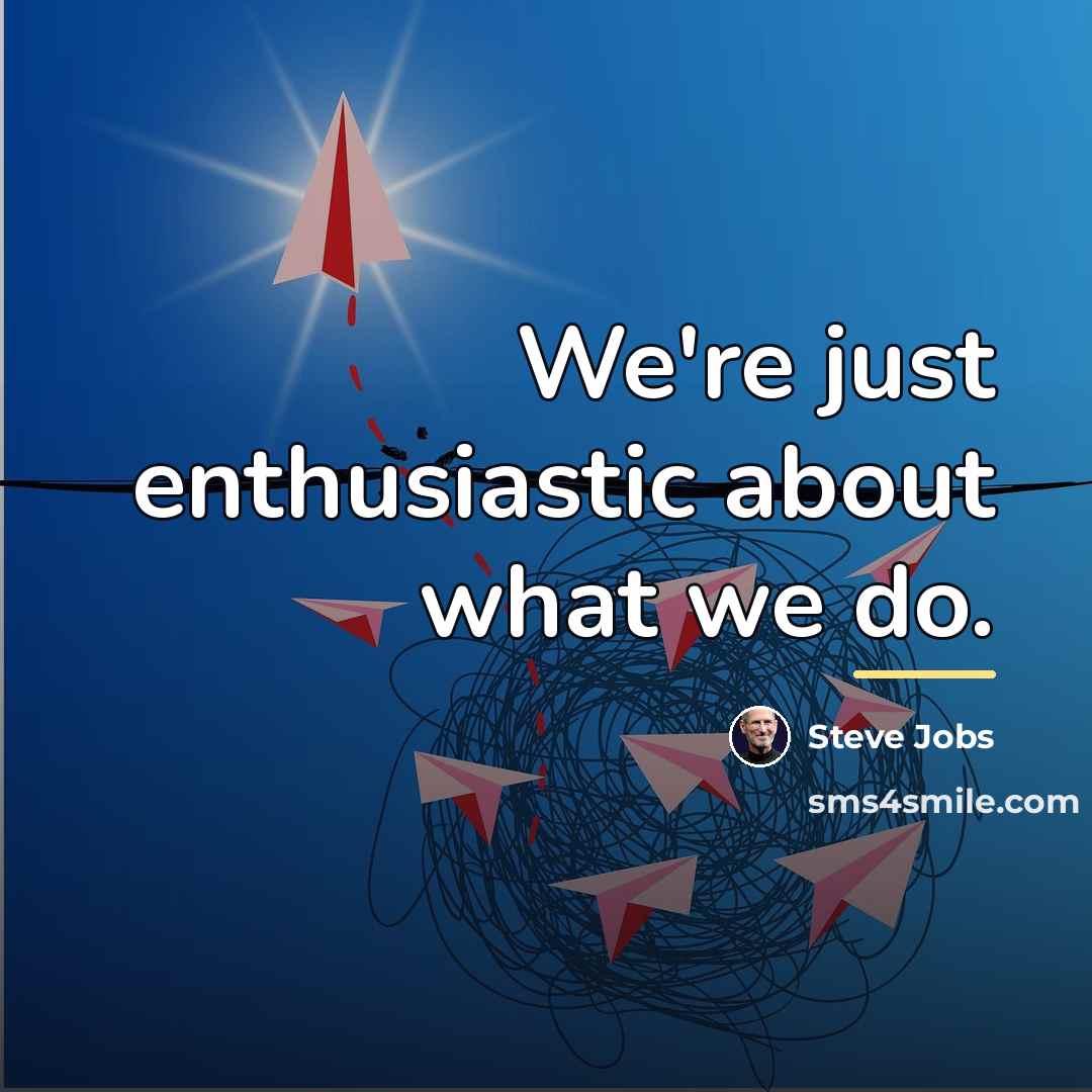 “We're just enthusiastic about what we do.…” quote by Steve Jobs