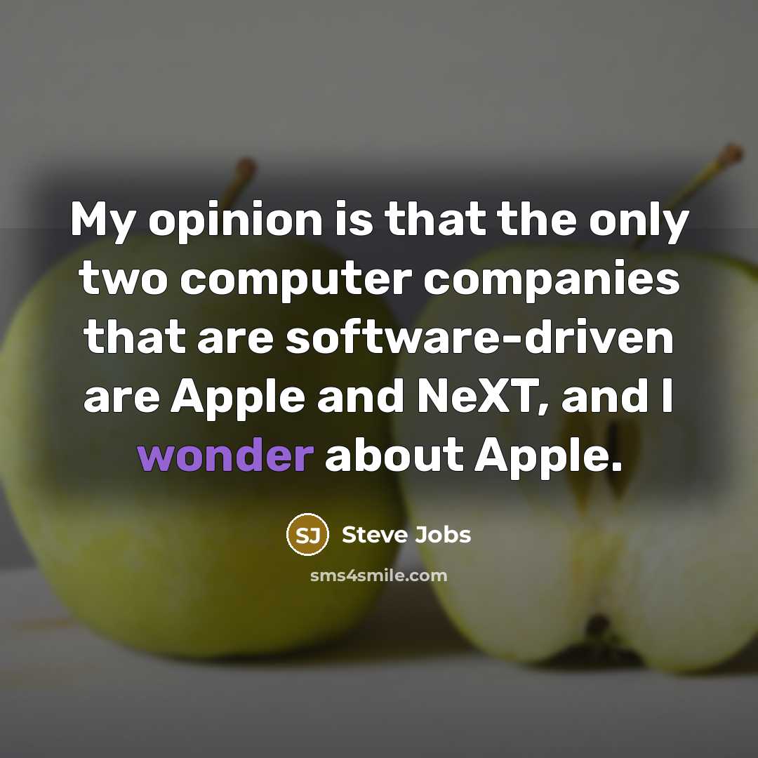 “My opinion is that the only two computer companies that are software-driven are Apple and NeXT, and I wonder about Apple.” quote by Steve Jobs