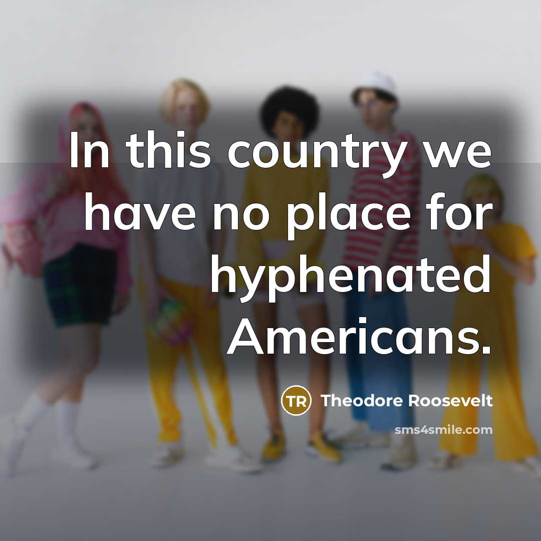 “In this country we have no place for hyphenated Americans.…” quote by Theodore Roosevelt