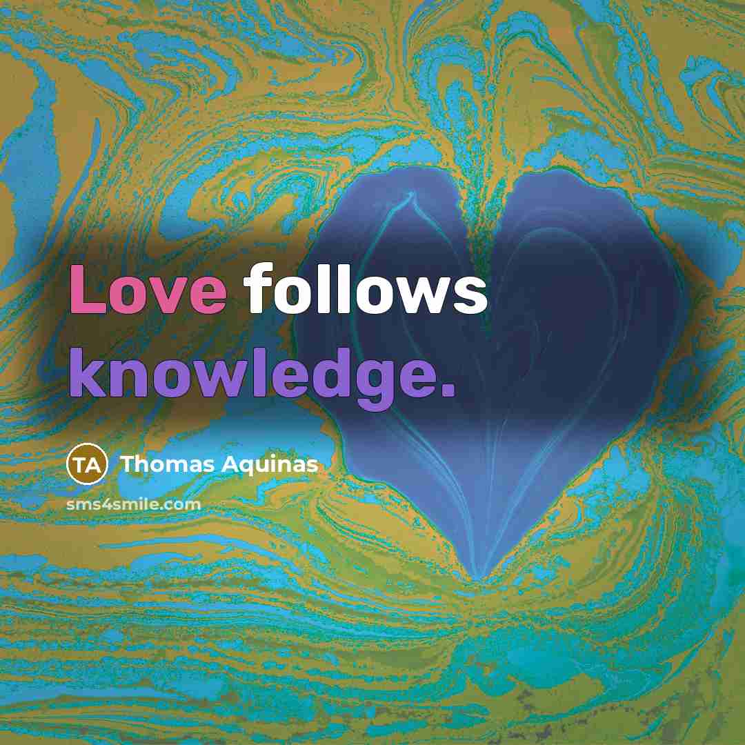 “Love follows knowledge.” quote by Thomas Aquinas