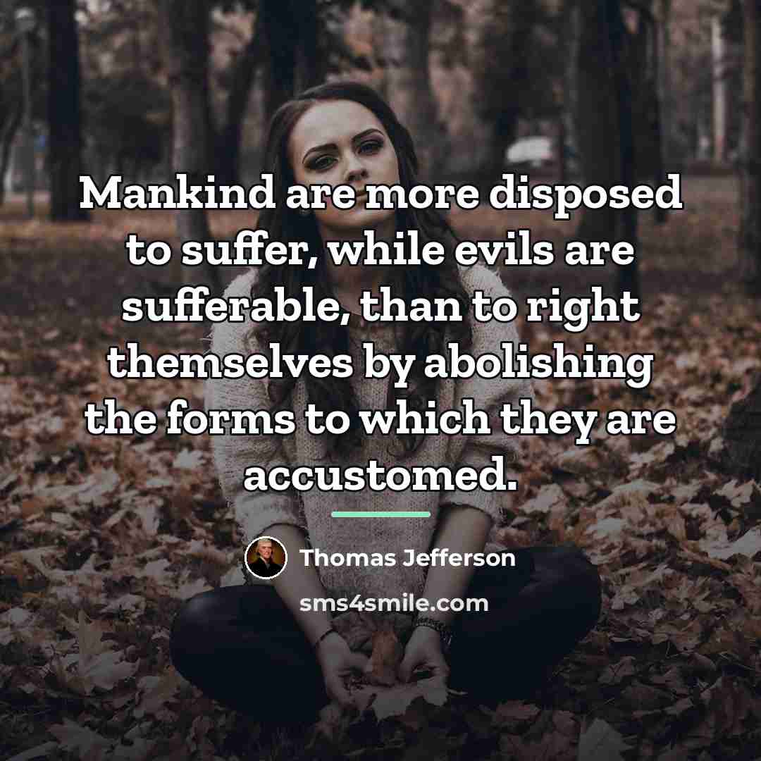 “Mankind are more disposed to suffer, while evils are sufferable,…” quote by Thomas Jefferson