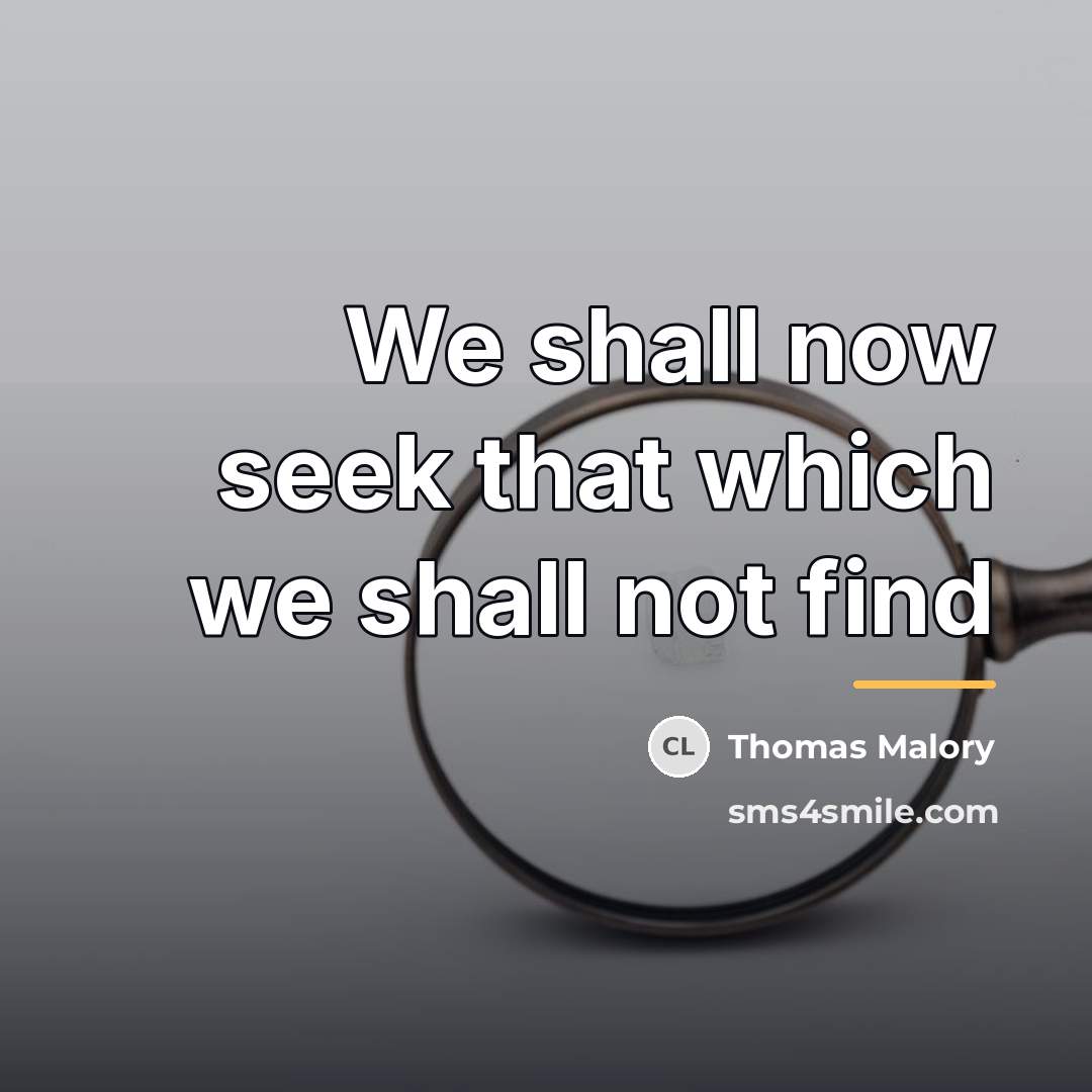“We shall now seek that which we shall not find…” quote by Thomas Malory