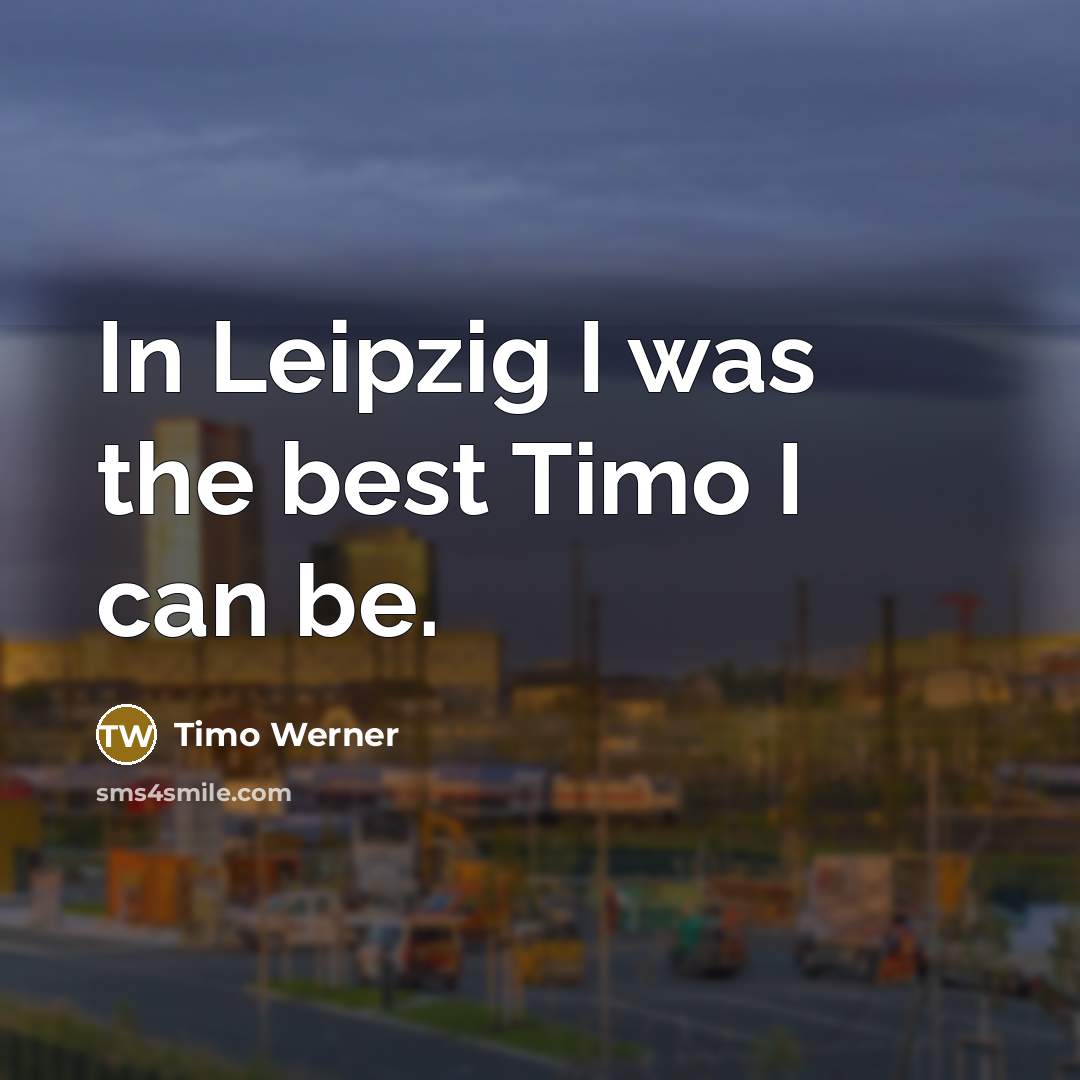 “In Leipzig I was the best Timo I can be.…” quote by Timo Werner