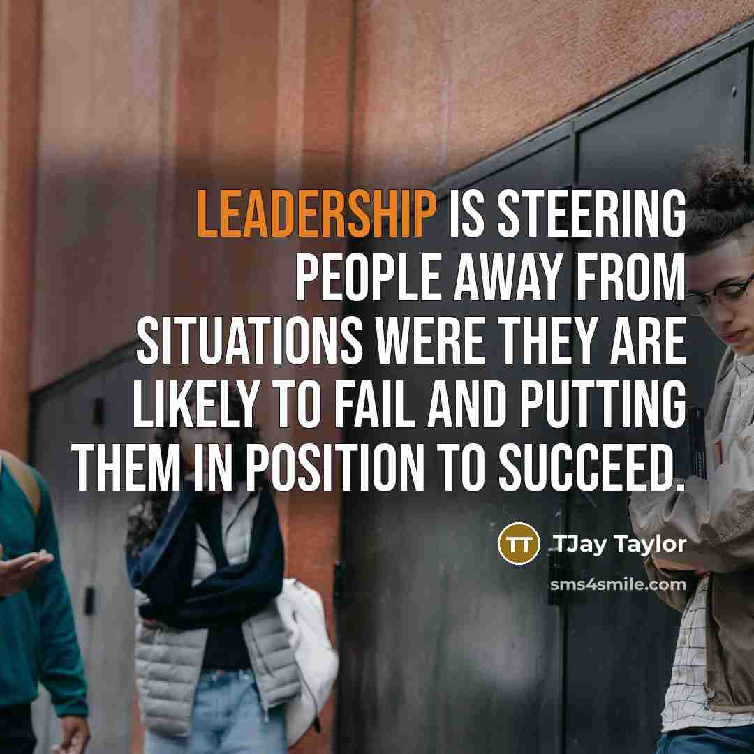 “Leadership is steering people away from situations were they are…” quote by TJay Taylor
