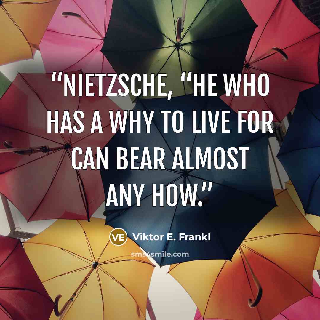 “Nietzsche, “He who has a Why to live for can bear almost any How.” quote by Viktor E. Frankl