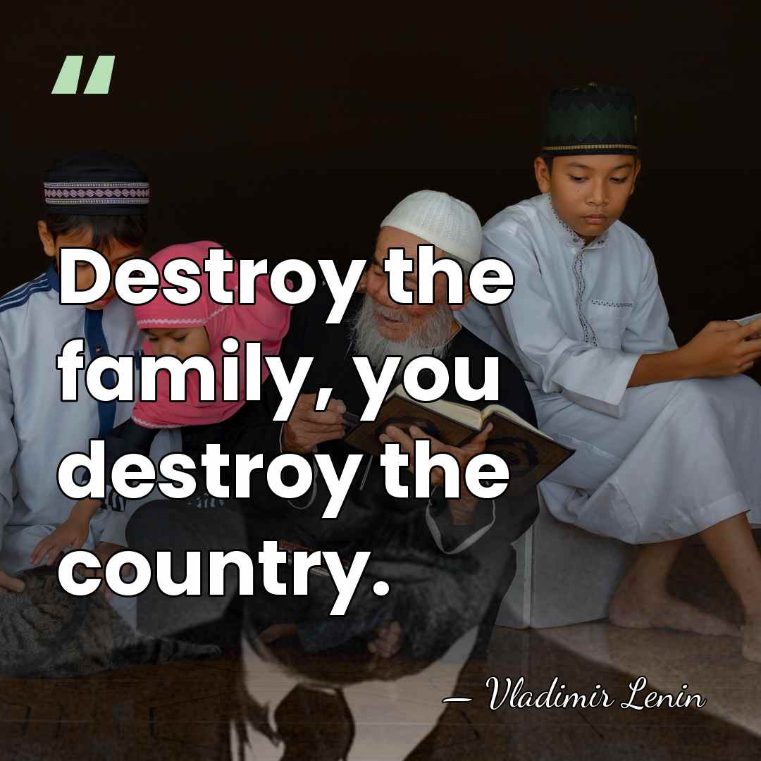 Destroy the family, you destroy the country. - Vladimir Lenin