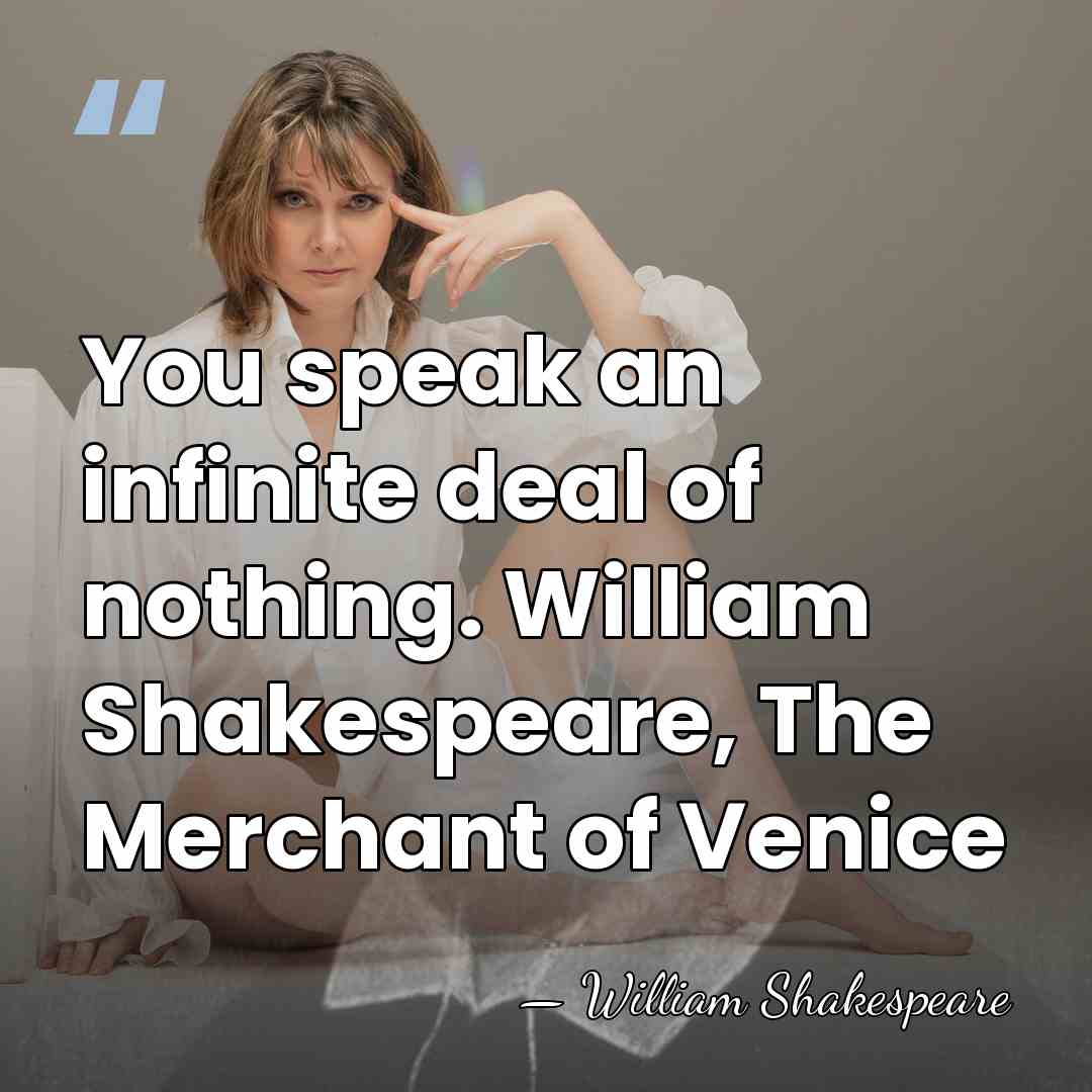 You speak an infinite deal of nothing. William Shakespeare, The Merchant of&hellip; - William Shakespeare