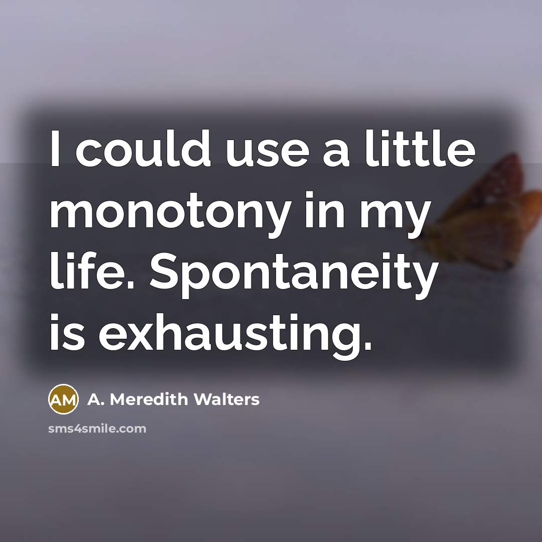 “I could use a little monotony in my life. Spontaneity…” quote by A. Meredith Walters