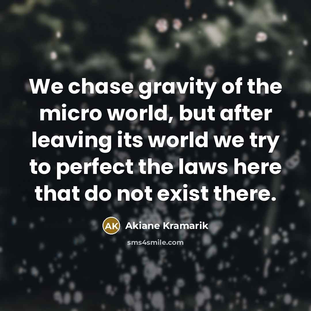 “We chase gravity of the micro world, but after leaving…” quote by Akiane Kramarik