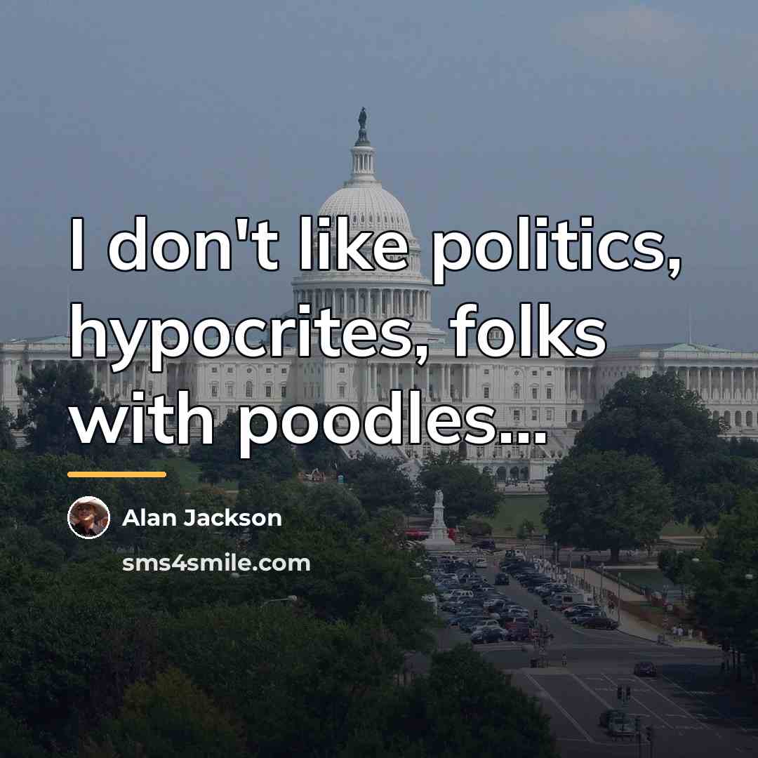 “I don't like politics, hypocrites, folks with poodles...…” quote by Alan Jackson