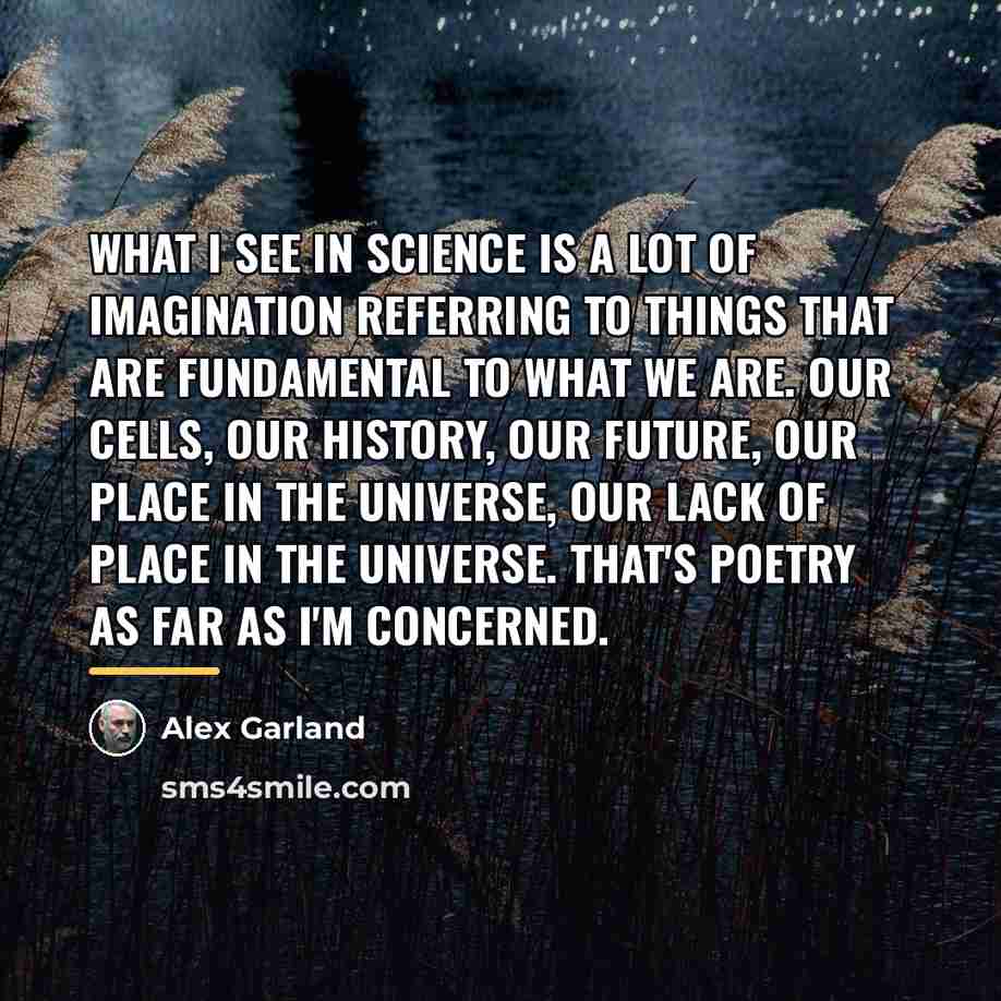 “What I see in science is a lot of imagination…” quote by Alex Garland